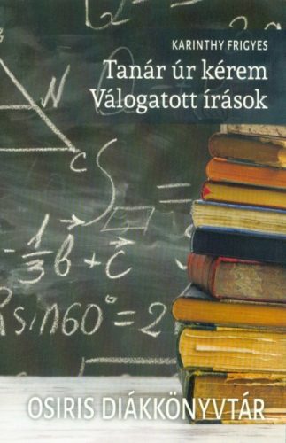 Tanár úr kérem - Válogatott írások /Osiris diákkönyvtár - Diákoknak ajánlott, klasszikusok  témájú könyvek és olvasmányok