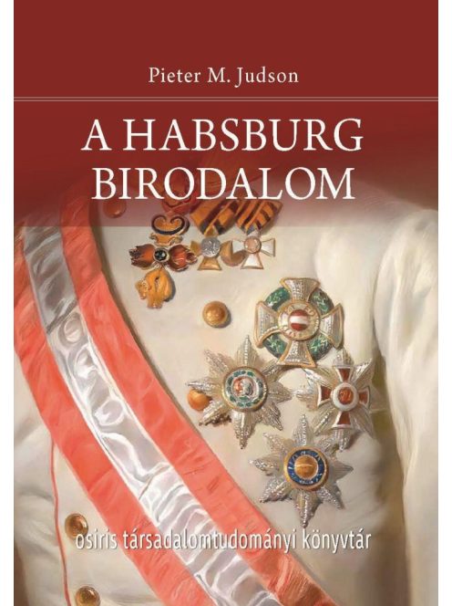 A Habsburg Birodalom - Új történet - Osiris Társadalomtudományi Könyvtár