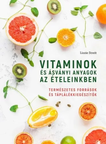 Vitaminok és ásványi anyagok az ételeinkben - Természetes források és táplálékkiegészítők - Táplálkozás egészségtudatos életmódhoz kapcsolódó könyvek