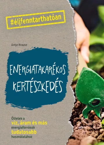 Energiatakarékos kertészkedés - Ötletek a víz, áram és más energiaforrások tudatosabb használatához - #élj fenntarthatóa - Kertek és növények  témájú könyvek és olvasmányok
