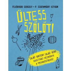 Ültess szőlőt! - Saját birtok! Saját bor! - Illusztrált kézikönyv a megvalósításhoz - Mezőgazdasági növények  témájú könyvek és olvasmányok