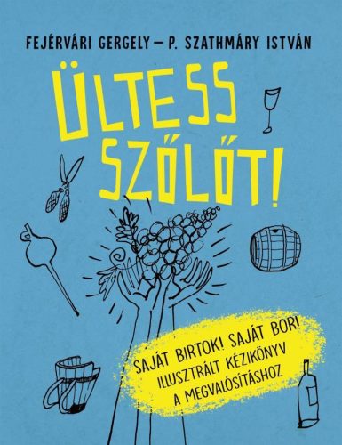 Ültess szőlőt! - Saját birtok! Saját bor! - Illusztrált kézikönyv a megvalósításhoz - Mezőgazdasági növények  témájú könyvek és olvasmányok