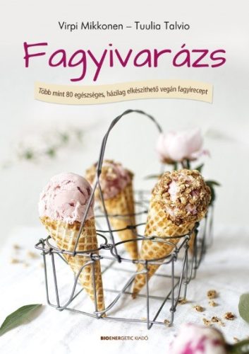 Fagyivarázs /Több mint 80 egészséges, házilag elkészíthető vegán fagyirecept - Sütemények, édességek  témájú könyvek és olvasmányok