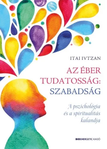 Az éber tudatosság: szabadság - A pszichológia és a spiritualitás kalandja - Pszichológia  témájú könyvek és olvasmányok