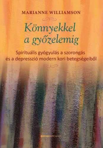 Könnyekkel a győzelemig - Spirituális gyógyulás a szorongás és a depresszió modern kori betegségeiből - Egészséges test és lélek egészségtudatos életmódhoz kapcsolódó könyvek