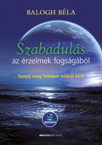 Szabadulás az érzelmek fogságából - Tanulj meg félelem nélkül élni - Letölthető mp3-meditációval - Egészséges test és lélek egészségtudatos életmódhoz kapcsolódó könyvek
