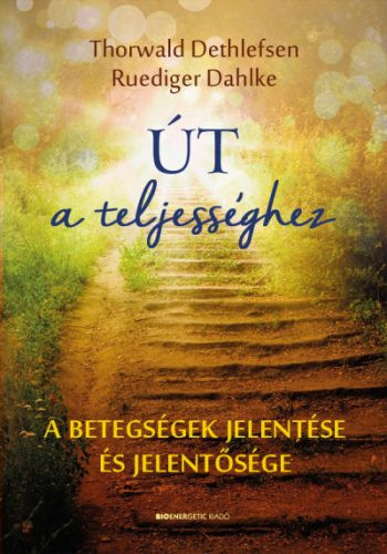 Út a teljességhez - A betegségek jelentése és jelentősége (új kiadás) - Egészséges test és lélek egészségtudatos életmódhoz kapcsolódó könyvek