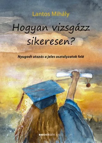 Hogyan vizsgázz sikeresen? - Nyugodt utazás a jeles osztályzatok felé - Továbbtanulás  témájú könyvek és olvasmányok
