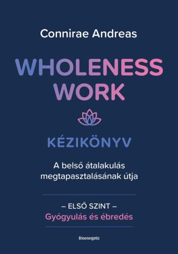 Wholeness Work - Kézikönyv - A belső átalakulás megtapasztalásának útja - Egészséges test és lélek egészségtudatos életmódhoz kapcsolódó könyvek