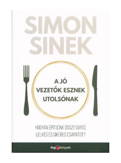 A jó vezetők esznek utolsónak /Hogyan építsünk összetartó, lelkes és sikeres csapatot?