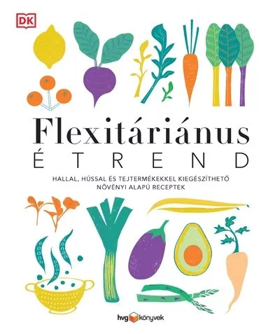 FLEXITÁRIÁNUS ÉTREND - Hallal, hússal és tejtermékekkel kiegészíthető növényi alapú receptek - Táplálkozás egészségtudatos életmódhoz kapcsolódó könyvek