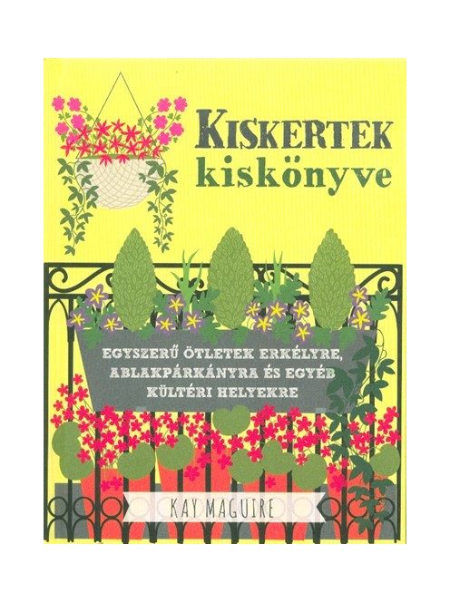 Kiskertek kiskönyve - Egyszerű ötletek erkélyre, ablakpárkányra és egyéb kültéri helyekre