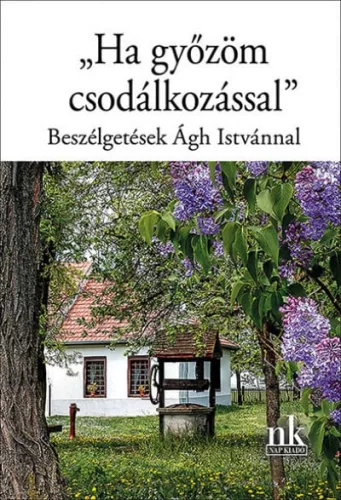 "Ha győzöm csodálkozással" - Beszélgetések Ágh Istvánnal - Magyar szépirodalom  témájú könyvek és olvasmányok