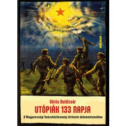   Utópiák 133 napja - A Magyarországi Tanácsköztársaság története dokumentumokban