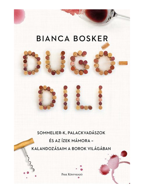 Dugódili - Sommelier-k, palackvadászok és az ízek mámora - kalandozásaim a borok világában