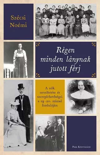 Régen minden lánynak jutott férj - A nők neveltetése és szereplehetőségei a 19-20. század fordulóján - Művelődéstörténet  témájú könyvek és olvasmányok