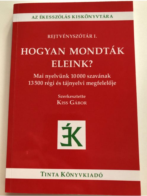 Hogyan mondták eleink? - Mai nyelvünk 10000 szavának 13500 régi és tájnyelvi megfelelője