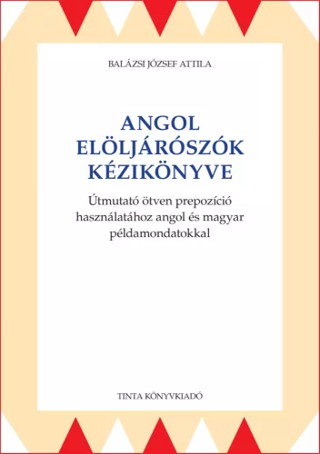 Angol elöljárószók kézikönyve - Útmutató ötven prepozíció használatához angol és magyar példamondatokkal