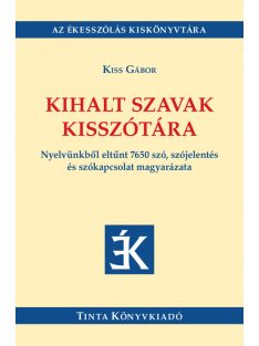   Kihalt szavak kisszótára - Nyelvünkből eltűnt 7650 szó, szójelentés és szókapcsolat magyarázata