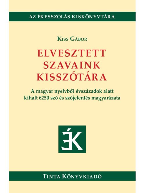 Elvesztett szavaink kisszótára - A magyar nyelvből évszázadok alatt kihalt 6250 szó és szójelentés magyarázata