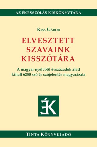 Elvesztett szavaink kisszótára - A magyar nyelvből évszázadok alatt kihalt 6250 szó és szójelentés magyarázata - Nyelvészet  témájú könyvek és olvasmányok