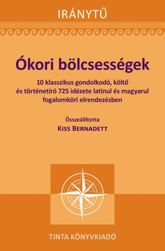 Ókori bölcsességek - 10 klasszikus gondolkodó, költő és történetíró 725 idézete latinul - Iránytű - Világirodalom  témájú könyvek és olvasmányok