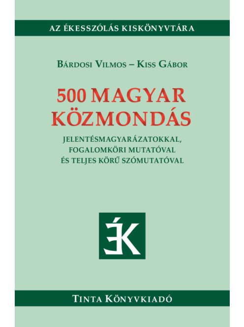 500 magyar közmondás - Jelentésmagyarázatokkal, fogalomköri mutatóval és teljes körű szómutatóval - Ékesszólás kiskönyvt