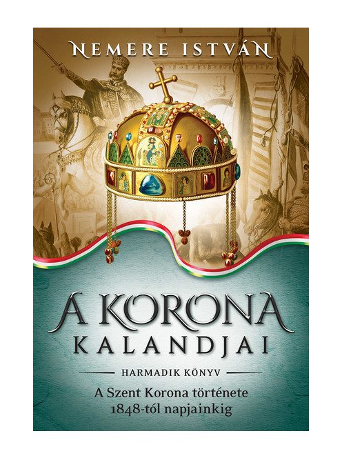 A korona kalandjai 3. -  A Szent Korona története 1848-tól napjainkig