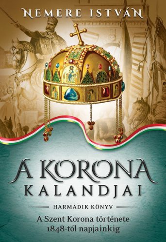 A korona kalandjai 3. - A Szent Korona története 1848-tól napjainkig - Magyar történelem  témájú könyvek és olvasmányok