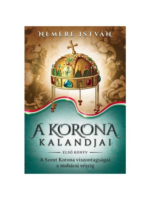 A korona kalandjai 1. - A Szent Korona viszontagságai a mohácsi vészig (új kiadás)