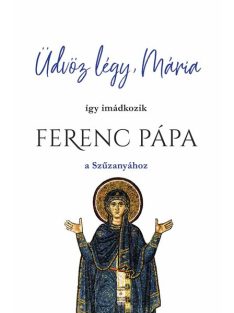   Üdvöz légy, Mária - így imádkozik Ferenc Pápa a Szűzanyához