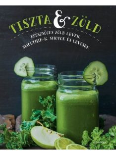   Tiszta és zöld /Egészséges zöld levek, smoothie-k, shotok és levesek