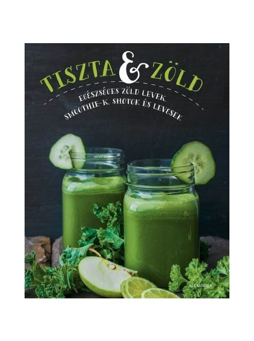 Tiszta és zöld /Egészséges zöld levek, smoothie-k, shotok és levesek