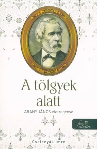 A tölgyek alatt - Arany János életregénye II. - Életrajz  témájú könyvek és olvasmányok