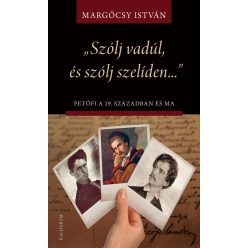 „Szólj vadúl, és szólj szelíden…” Petőfi a 19. században és ma - Írások Petőfi életművéről és értelmezéseiről - Irodalomtörténet  témájú könyvek és olvasmányok