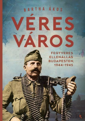 Véres város - Fegyveres ellenállás Budapesten, 1944-1945 - Magyar történelem  témájú könyvek és olvasmányok