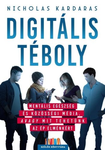 Digitális téboly - Mentális egészség és közösségi média, avagy mit tehetünk az ép elménkért - Szülők Könyvtára - Gyermek- és ifjúkor  témájú könyvek és olvasmányok