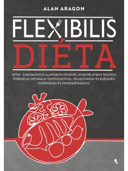 Flexibilis diéta - IIFYM- Tudományos alapokon nyugvó, gyakorlatban tesztelt étrend az optimális testösszetétel, teljesít