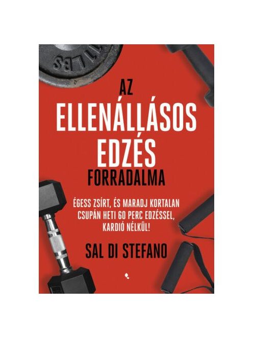 Az ellenállásos edzés forradalma - Égess zsírt, és maradj kortalan csupán heti 60 perc edzéssel, kardió nélkül!