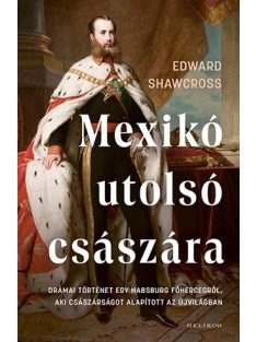   Mexikó utolsó császára - Drámai történet egy Habsburg főhercegről, aki császárságot alapított az Újvilágban