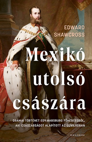 Mexikó utolsó császára - Drámai történet egy Habsburg főhercegről, aki császárságot alapított az Újvilágban - Életrajz  témájú könyvek és olvasmányok