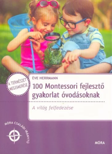 100 Montessori fejlesztő gyakorlat óvodásoknak - A világ felfedezése /Móra családi iránytű - Segítség szülőknek, pedagógusoknak  témájú könyvek és olvasmányok