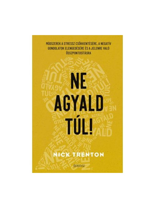 Ne agyald túl! - Módszerek a stressz csökkentésére, a negatív gondolatok elengedéséhez és a jelenre való összpontosításh