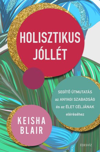 Holisztikus jóllét - Segítő útmutatás az anyagi szabadság és az élet céljának eléréséhez - Egészséges test és lélek egészségtudatos életmódhoz kapcsolódó könyvek