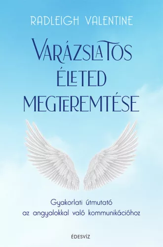Varázslatos életed megteremtése - Gyakorlati útmutató az angyalokkal való kommunikációhoz - Angyalok  témájú könyvek és olvasmányok