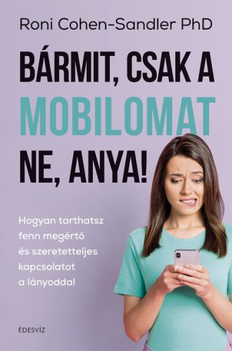 Bármit, csak a mobilomat ne, anya! - Hogyan tarthatsz fenn megértő és szeretetteljes kapcsolatot a lányoddal - Családi kapcsolatok  témájú könyvek és olvasmányok