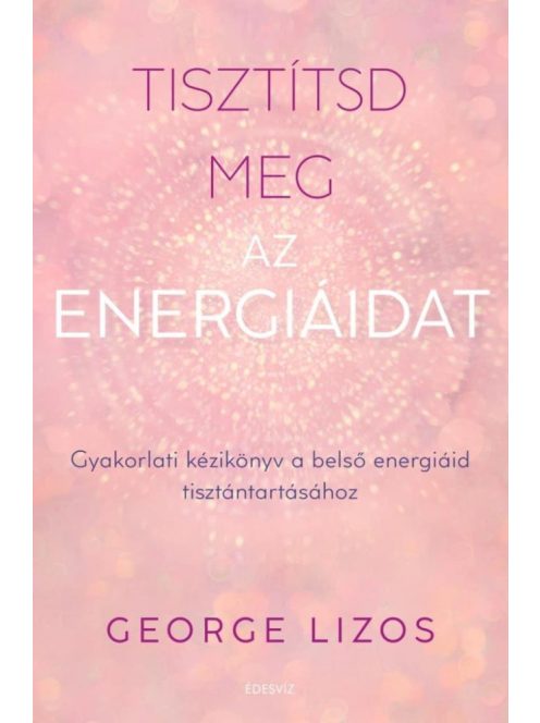 Tisztítsd meg az energiáidat - Gyakorlati kézikönyv a belső energiáid tisztántartásához