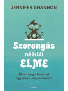   Szorongás nélküli elme - Állítsd meg a félelmed, légy úrrá a "majomelmén"!