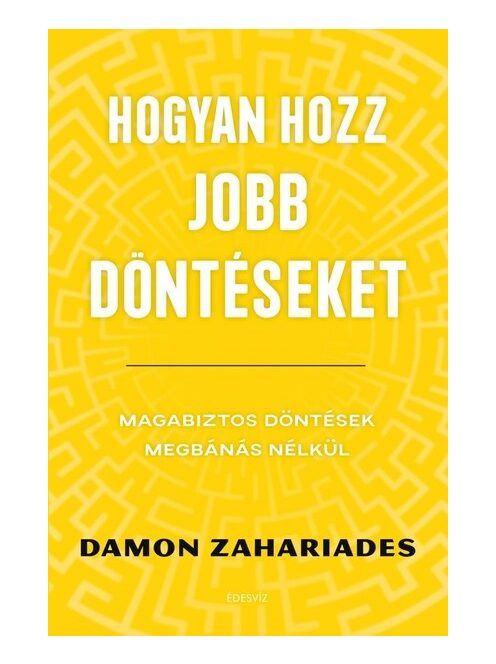 Hogyan hozz jobb döntéseket - Magabiztos döntések megbánás nélkül