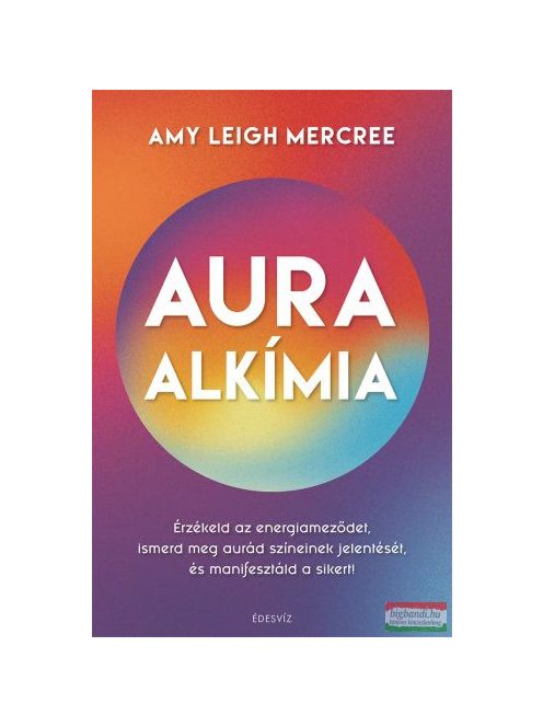 Auraalkímia - Érzékeld az energiameződet, ismerd meg aurád színeinek jelentését és manifesztáld a sikert!